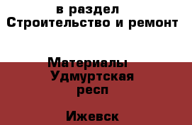  в раздел : Строительство и ремонт » Материалы . Удмуртская респ.,Ижевск г.